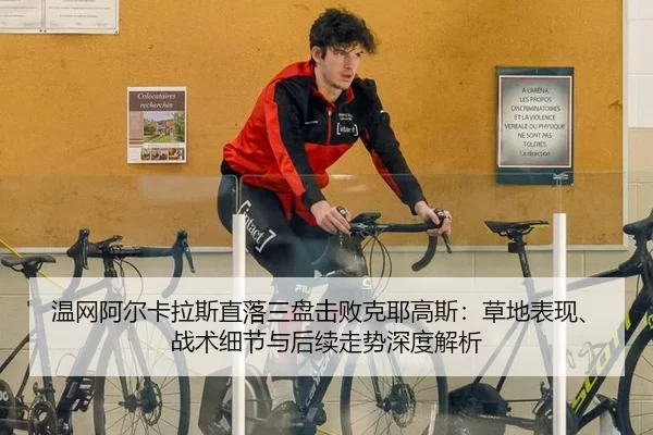 温网阿尔卡拉斯直落三盘击败克耶高斯：草地表现、战术细节与后续走势深度解析